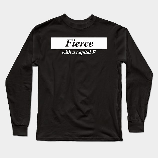 fierce with a capital F Long Sleeve T-Shirt by NotComplainingJustAsking